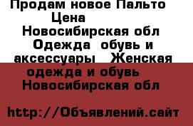 Продам новое Пальто › Цена ­ 4 500 - Новосибирская обл. Одежда, обувь и аксессуары » Женская одежда и обувь   . Новосибирская обл.